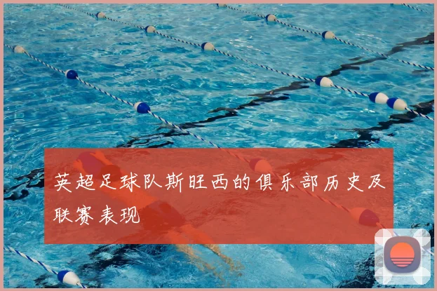 英超足球队斯旺西的俱乐部历史及联赛表现