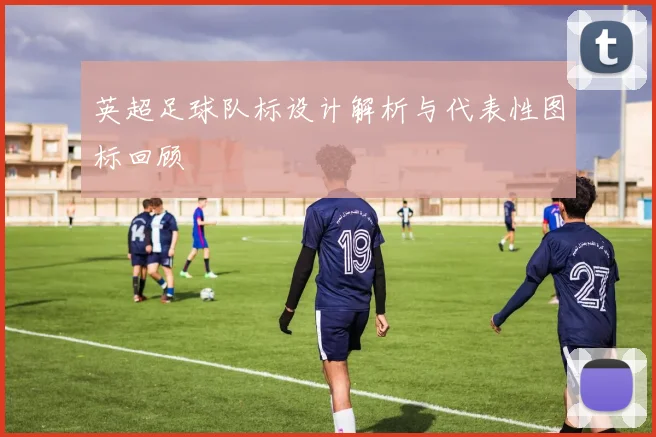 英超足球队标设计解析与代表性图标回顾