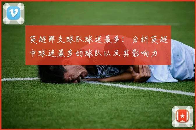 英超那支球队球迷最多：分析英超中球迷最多的球队以及其影响力